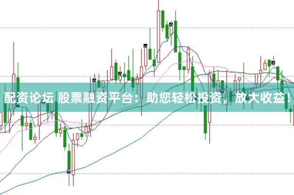 配资论坛 股票融资平台：助您轻松投资，放大收益！