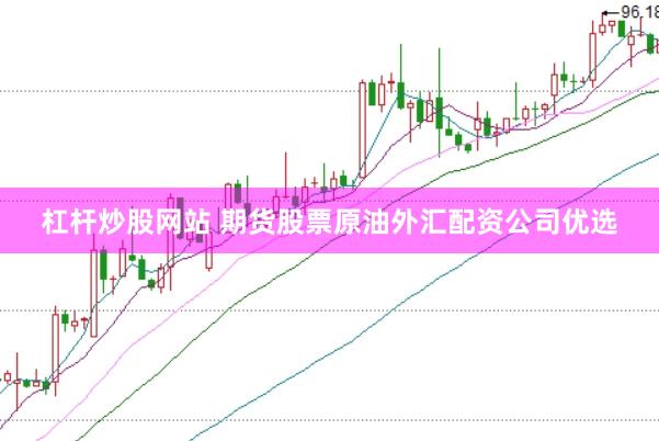 杠杆炒股网站 期货股票原油外汇配资公司优选
