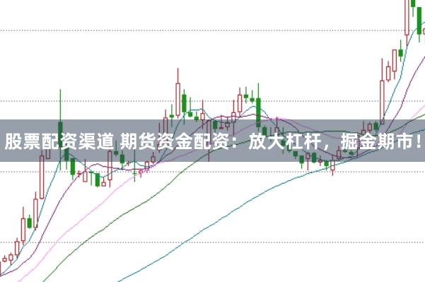 股票配资渠道 期货资金配资：放大杠杆，掘金期市！