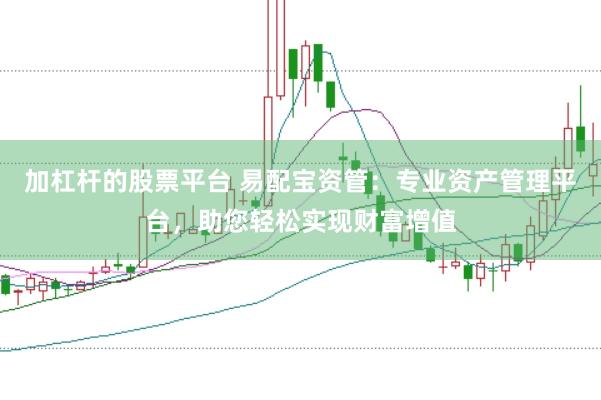加杠杆的股票平台 易配宝资管：专业资产管理平台，助您轻松实现财富增值
