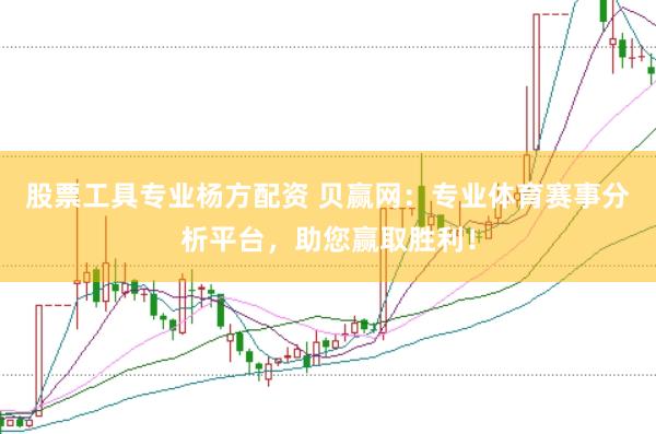 股票工具专业杨方配资 贝赢网：专业体育赛事分析平台，助您赢取胜利！