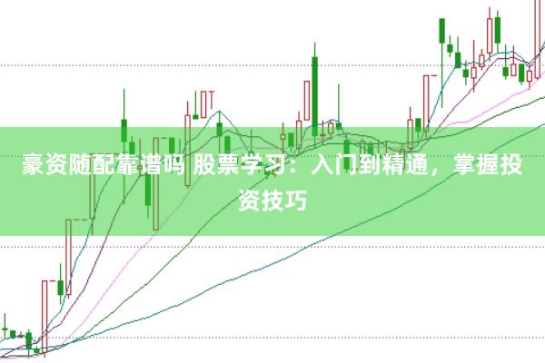 豪资随配靠谱吗 股票学习：入门到精通，掌握投资技巧