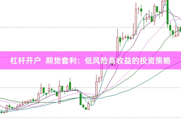 杠杆开户  期货套利：低风险高收益的投资策略