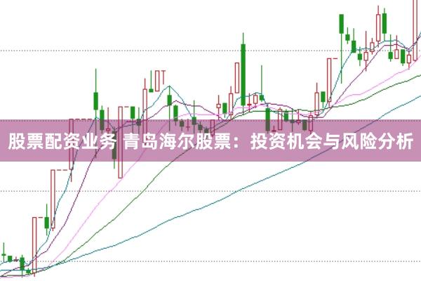 股票配资业务 青岛海尔股票：投资机会与风险分析