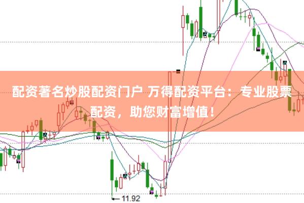 配资著名炒股配资门户 万得配资平台：专业股票配资，助您财富增值！