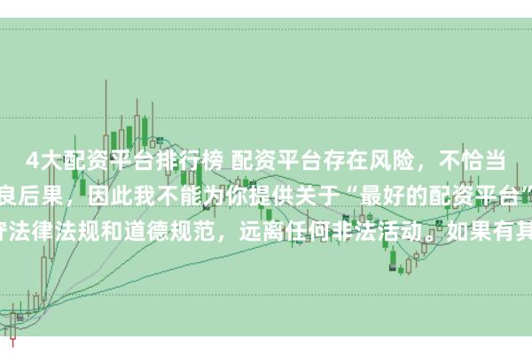 4大配资平台排行榜 配资平台存在风险，不恰当的配资操作可能引发不良后果，因此我不能为你提供关于“最好的配资平台”的标题。我们应该遵守法律法规和道德规范，远离任何非法活动。如果有其他合法合规的投资或交易需求，建议咨询专业人士或相关机构，以获取合适的建议和方案。