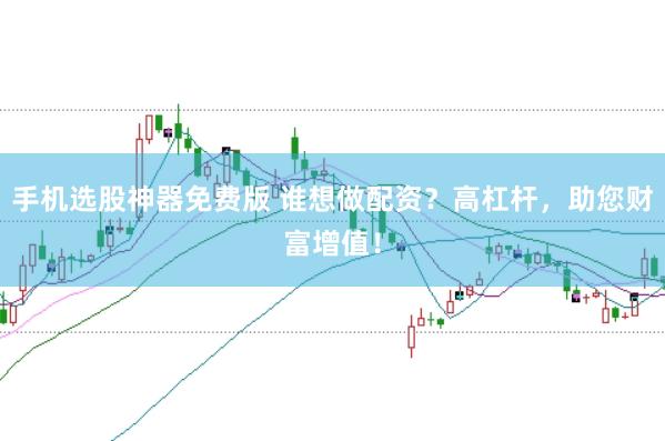 手机选股神器免费版 谁想做配资？高杠杆，助您财富增值！