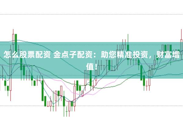 怎么股票配资 金点子配资：助您精准投资，财富增值！