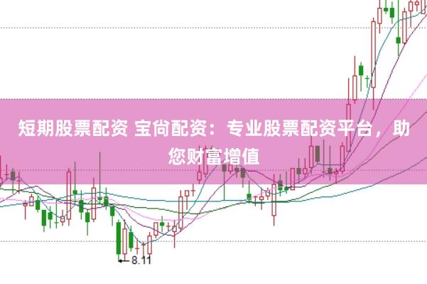 短期股票配资 宝尙配资：专业股票配资平台，助您财富增值