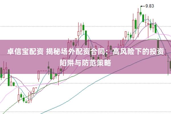 卓信宝配资 揭秘场外配资合同：高风险下的投资陷阱与防范策略