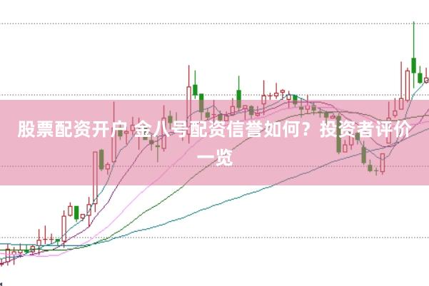 股票配资开户 金八号配资信誉如何？投资者评价一览