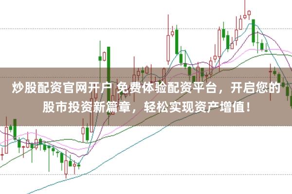 炒股配资官网开户 免费体验配资平台，开启您的股市投资新篇章，轻松实现资产增值！