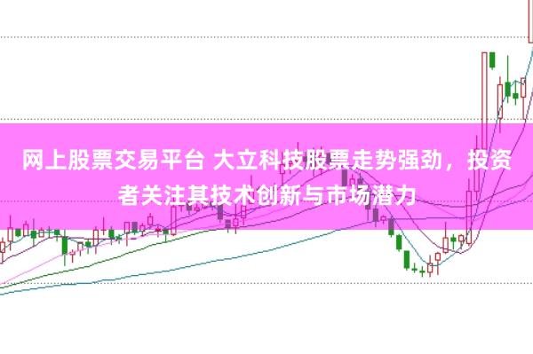 网上股票交易平台 大立科技股票走势强劲，投资者关注其技术创新与市场潜力