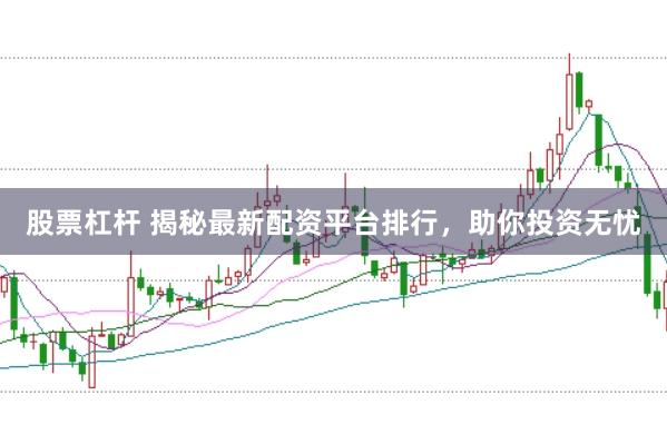 股票杠杆 揭秘最新配资平台排行，助你投资无忧