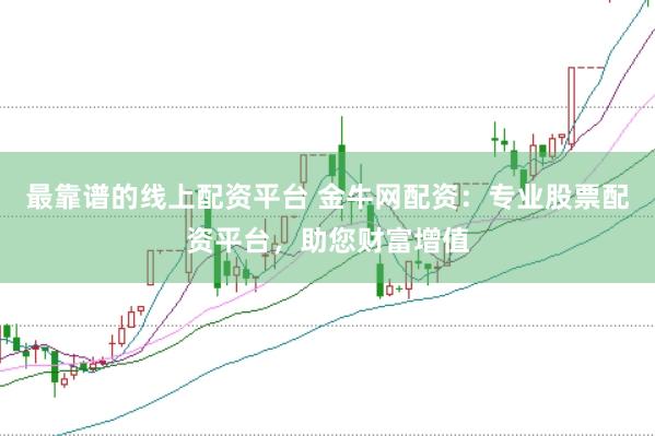 最靠谱的线上配资平台 金牛网配资：专业股票配资平台，助您财富增值