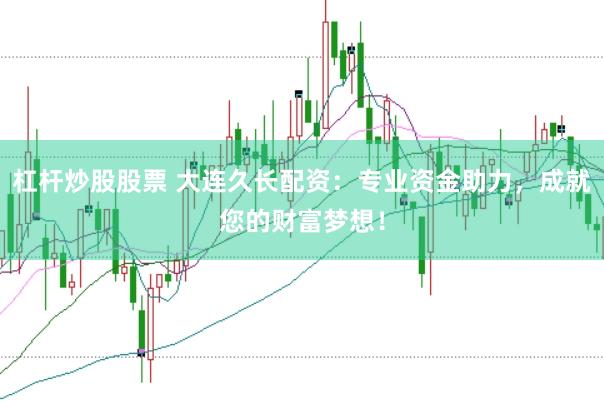 杠杆炒股股票 大连久长配资：专业资金助力，成就您的财富梦想！