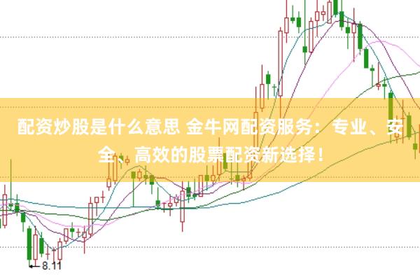 配资炒股是什么意思 金牛网配资服务：专业、安全、高效的股票配资新选择！