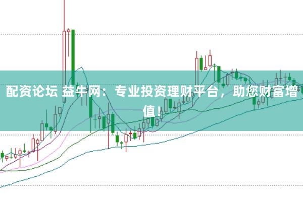 配资论坛 益牛网：专业投资理财平台，助您财富增值！