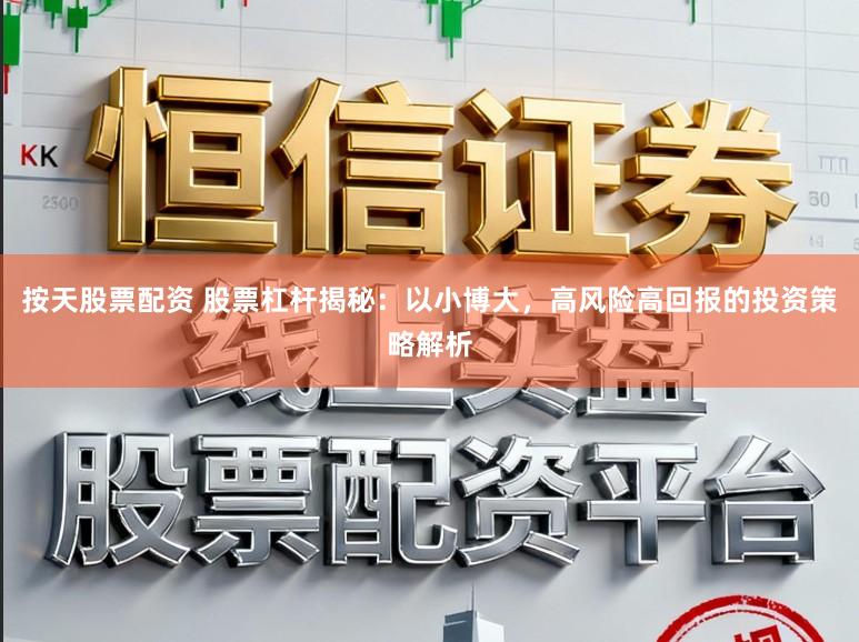 按天股票配资 股票杠杆揭秘：以小博大，高风险高回报的投资策略解析