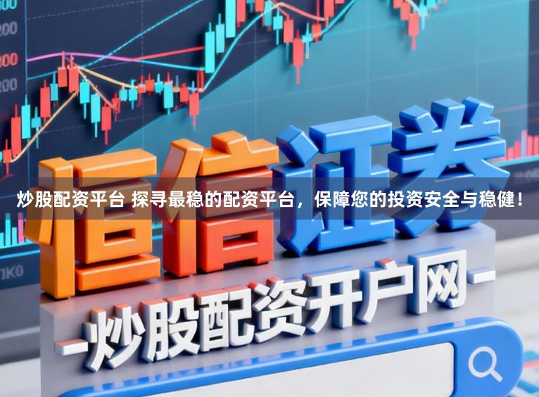 炒股配资平台 探寻最稳的配资平台，保障您的投资安全与稳健！