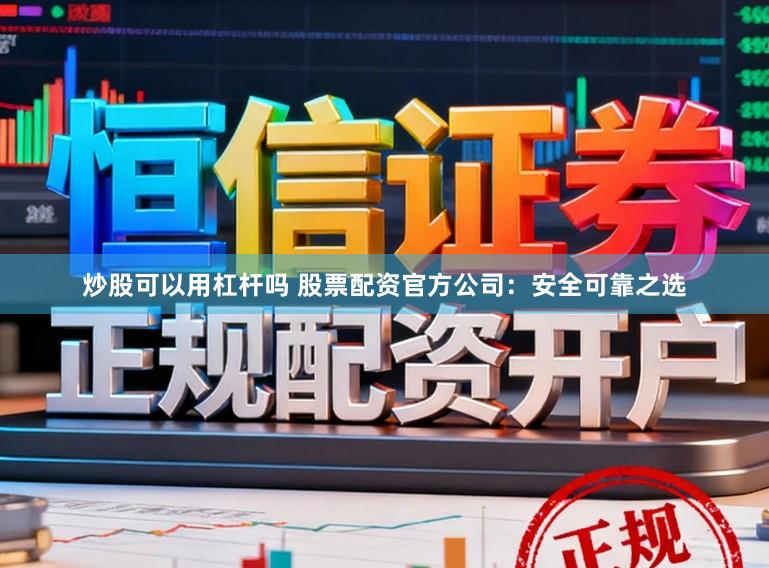 炒股可以用杠杆吗 股票配资官方公司：安全可靠之选