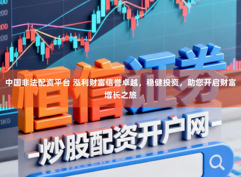 中国非法配资平台 泓利财富信誉卓越，稳健投资，助您开启财富增长之旅