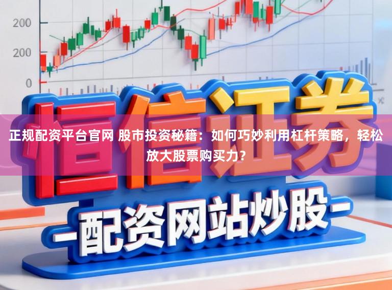 正规配资平台官网 股市投资秘籍：如何巧妙利用杠杆策略，轻松放大股票购买力？