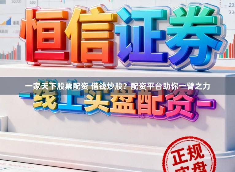 一家天下股票配资 借钱炒股？配资平台助你一臂之力