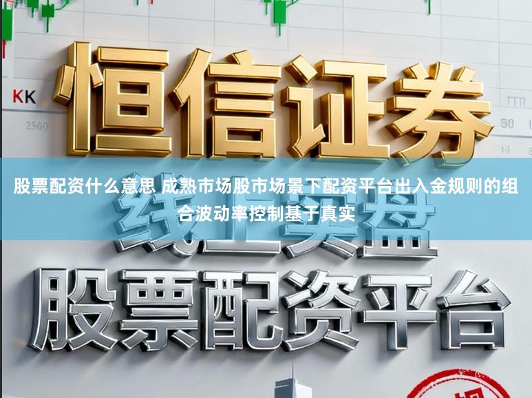 股票配资什么意思 成熟市场股市场景下配资平台出入金规则的组合波动率控制基于真实