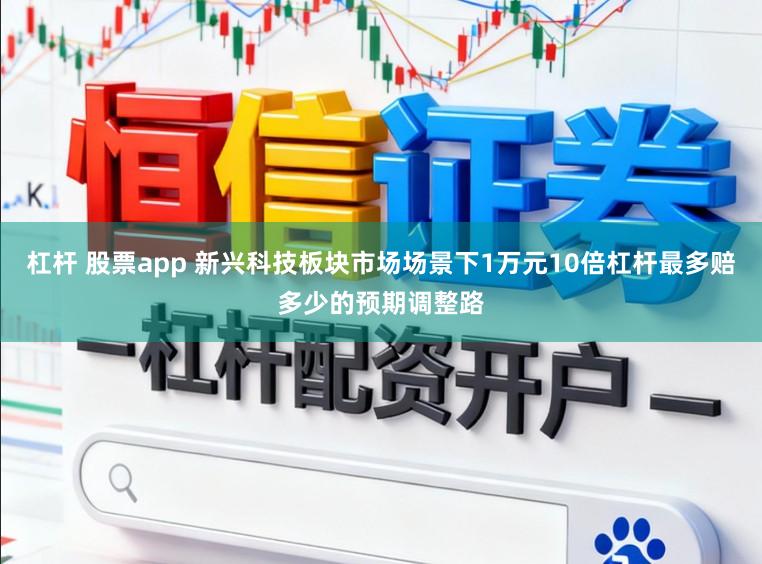 杠杆 股票app 新兴科技板块市场场景下1万元10倍杠杆最多赔多少的预期调整路