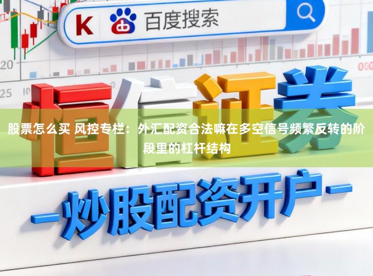 股票怎么买 风控专栏：外汇配资合法嘛在多空信号频繁反转的阶段里的杠杆结构
