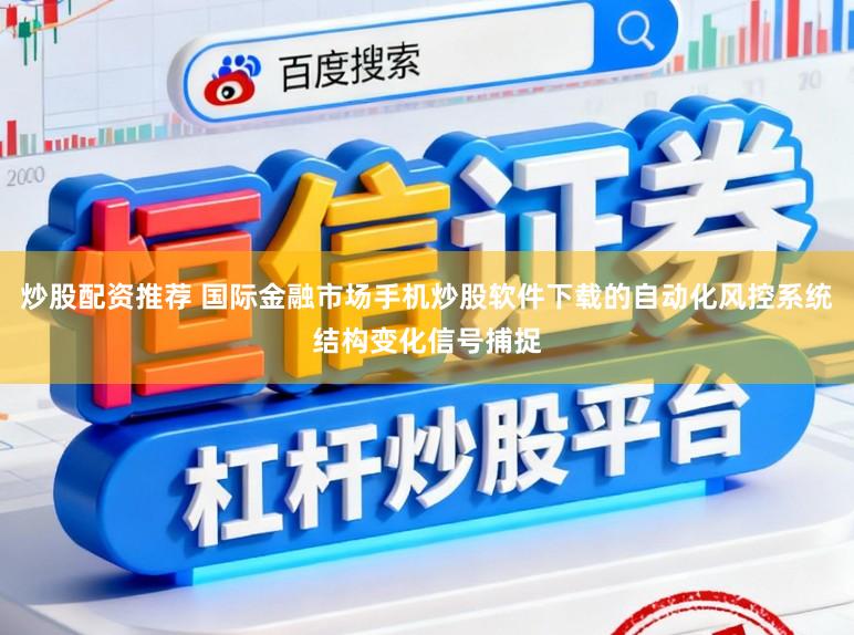 炒股配资推荐 国际金融市场手机炒股软件下载的自动化风控系统结构变化信号捕捉