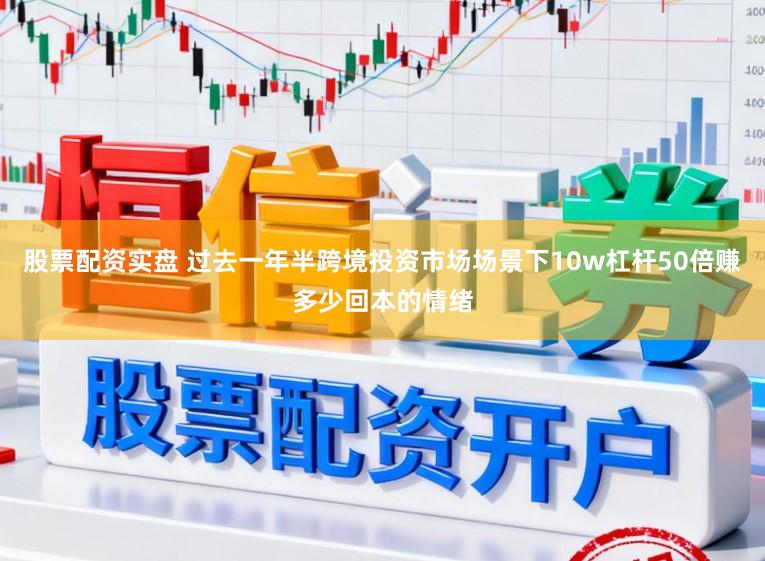 股票配资实盘 过去一年半跨境投资市场场景下10w杠杆50倍赚多少回本的情绪