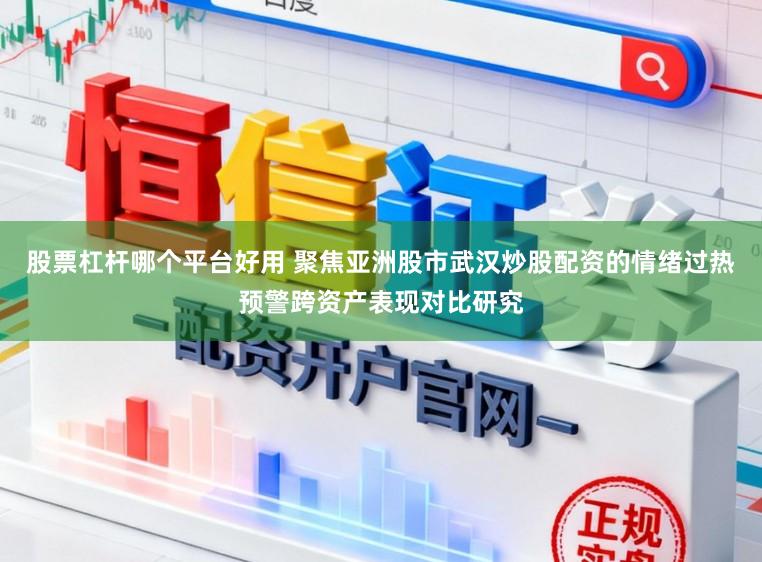 股票杠杆哪个平台好用 聚焦亚洲股市武汉炒股配资的情绪过热预警跨资产表现对比研究