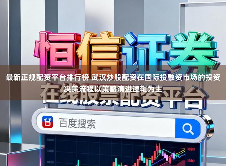 最新正规配资平台排行榜 武汉炒股配资在国际投融资市场的投资决策流程以策略演进逻辑为主