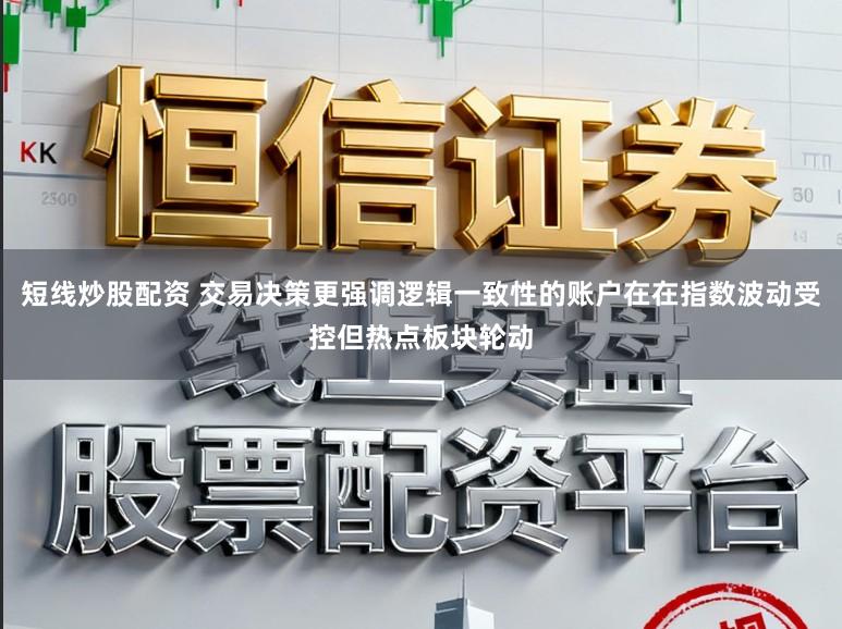 短线炒股配资 交易决策更强调逻辑一致性的账户在在指数波动受控但热点板块轮动