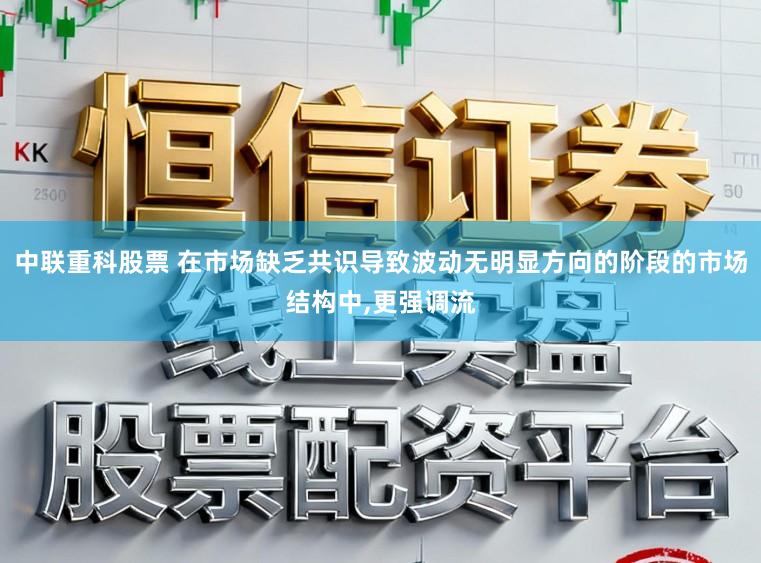中联重科股票 在市场缺乏共识导致波动无明显方向的阶段的市场结构中,更强调流