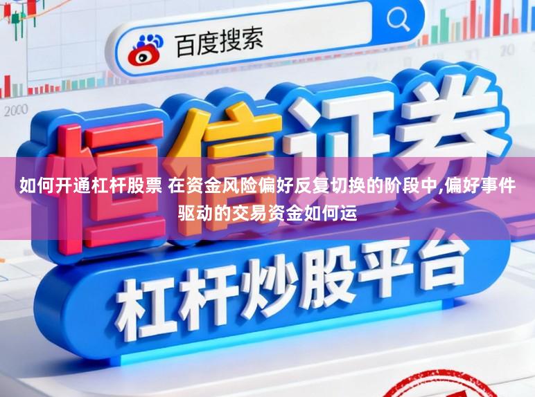 如何开通杠杆股票 在资金风险偏好反复切换的阶段中,偏好事件驱动的交易资金如何运