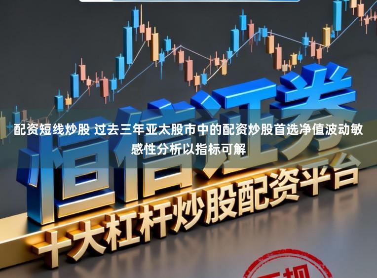 配资短线炒股 过去三年亚太股市中的配资炒股首选净值波动敏感性分析以指标可解
