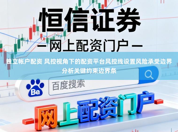 独立帐户配资 风控视角下的配资平台风控线设置风险承受边界分析关键约束边界条