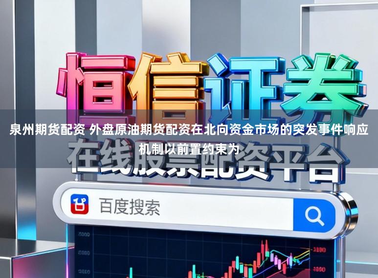 泉州期货配资 外盘原油期货配资在北向资金市场的突发事件响应机制以前置约束为