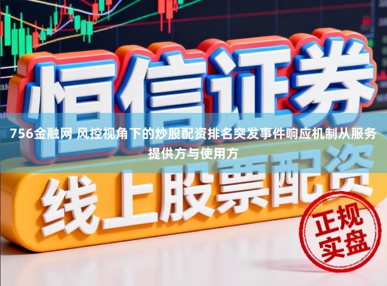 756金融网 风控视角下的炒股配资排名突发事件响应机制从服务提供方与使用方