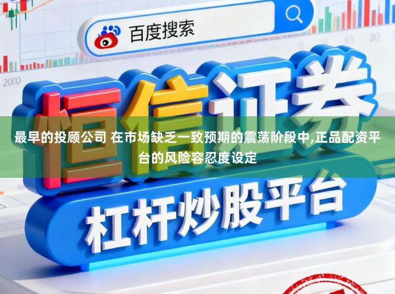 最早的投顾公司 在市场缺乏一致预期的震荡阶段中,正品配资平台的风险容忍度设定