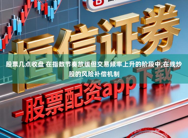 股票几点收盘 在指数节奏放缓但交易频率上升的阶段中,在线炒股的风险补偿机制