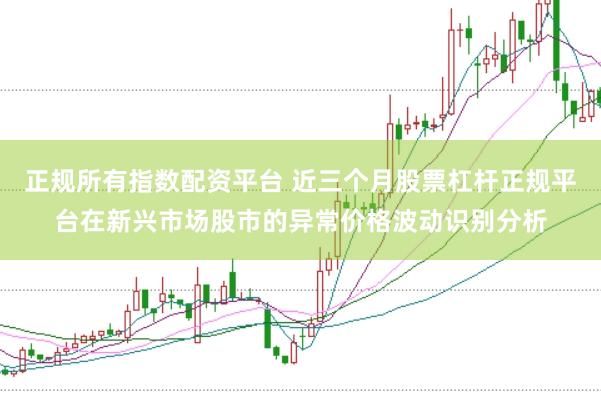 正规所有指数配资平台 近三个月股票杠杆正规平台在新兴市场股市的异常价格波动识别分析
