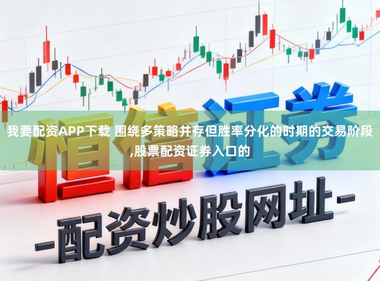 我要配资APP下载 围绕多策略并存但胜率分化的时期的交易阶段,股票配资证券入口的