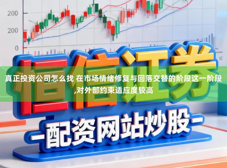 真正投资公司怎么找 在市场情绪修复与回落交替的阶段这一阶段,对外部约束适应度较高
