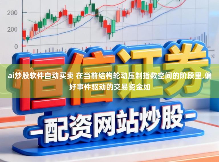 ai炒股软件自动买卖 在当前结构轮动压制指数空间的阶段里,偏好事件驱动的交易资金如