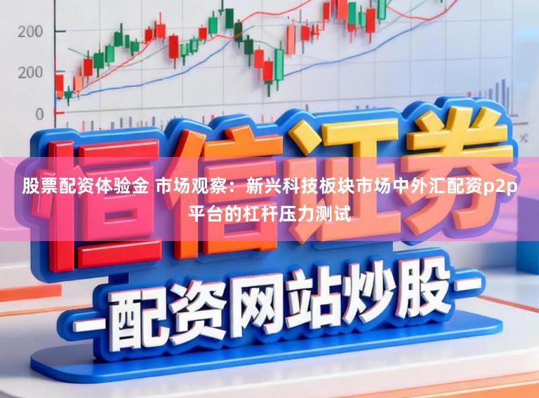 股票配资体验金 市场观察：新兴科技板块市场中外汇配资p2p平台的杠杆压力测试