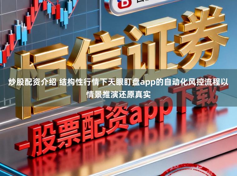 炒股配资介绍 结构性行情下天眼盯盘app的自动化风控流程以情景推演还原真实